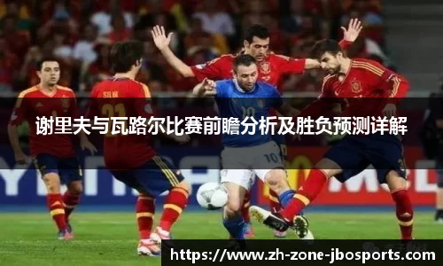 谢里夫与瓦路尔比赛前瞻分析及胜负预测详解