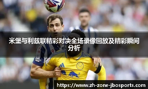 米堡与利兹联精彩对决全场录像回放及精彩瞬间分析